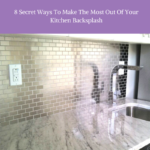 8 Secret Ways To Make The Most Out Of Your Kitchen Backsplash