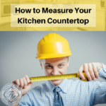 How to Measure Your Kitchen Countertop