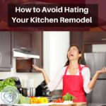 How to Avoid Hating Your Kitchen Remodel