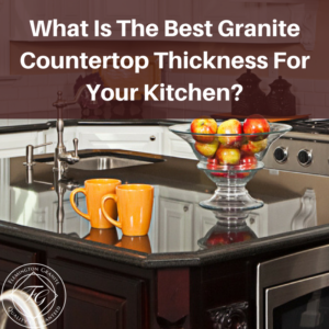 What Is The Best Granite Countertop Thickness For Your Kitchen?