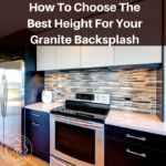 How To Choose The Best Height For Your Granite Backsplash