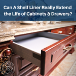 Can A Shelf Liner Really Extend the Life of Cabinets & Drawers?