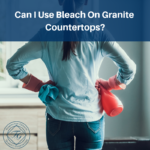 Can I Use Bleach On Granite Countertops?